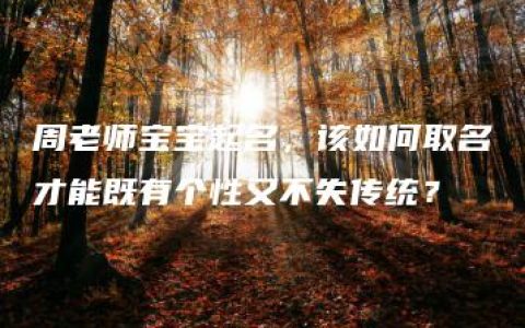 周老师宝宝起名，该如何取名才能既有个性又不失传统？