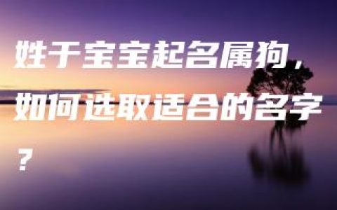 姓于宝宝起名属狗，如何选取适合的名字？