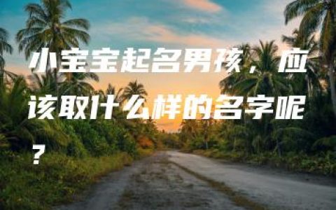 小宝宝起名男孩，应该取什么样的名字呢？