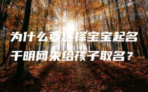 为什么要选择宝宝起名千明网来给孩子取名？