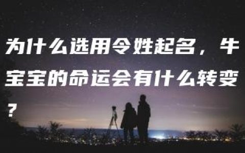 为什么选用令姓起名，牛宝宝的命运会有什么转变？