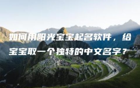 如何用阳光宝宝起名软件，给宝宝取一个独特的中文名字？