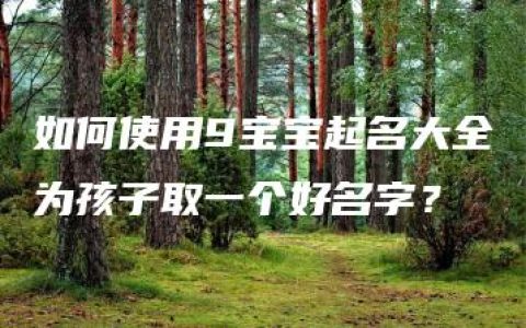 如何使用9宝宝起名大全为孩子取一个好名字？