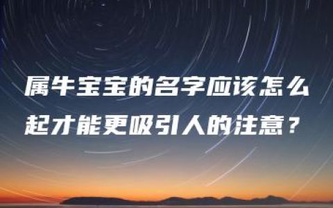 属牛宝宝的名字应该怎么起才能更吸引人的注意？