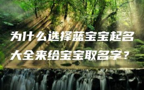 为什么选择蓝宝宝起名大全来给宝宝取名字？