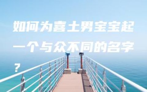 如何为喜土男宝宝起一个与众不同的名字？