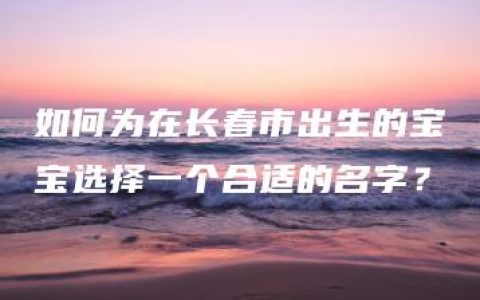 如何为在长春市出生的宝宝选择一个合适的名字？