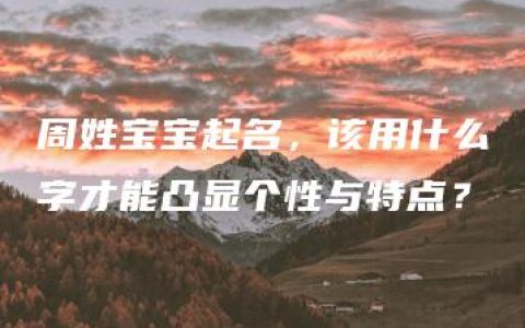 周姓宝宝起名，该用什么字才能凸显个性与特点？