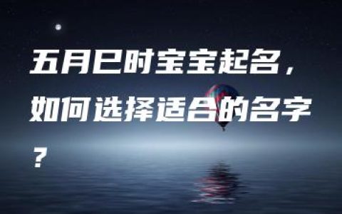 五月巳时宝宝起名，如何选择适合的名字？