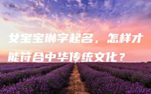 女宝宝琳字起名，怎样才能符合中华传统文化？