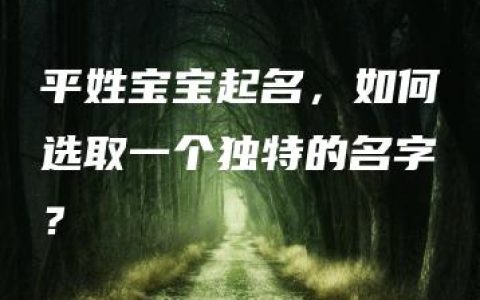 平姓宝宝起名，如何选取一个独特的名字？