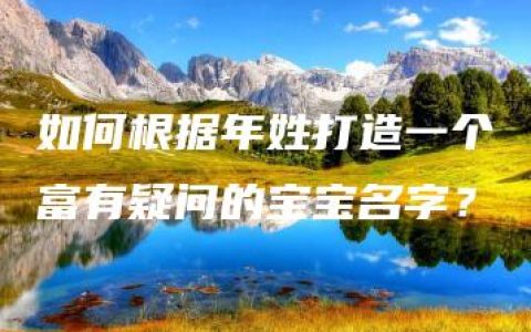 如何根据年姓打造一个富有疑问的宝宝名字？