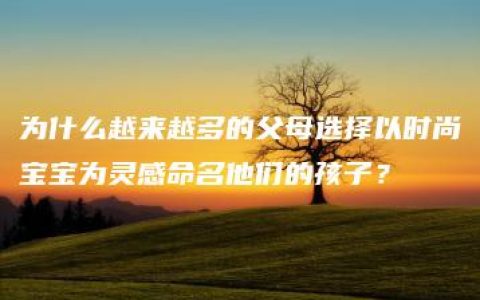 为什么越来越多的父母选择以时尚宝宝为灵感命名他们的孩子？