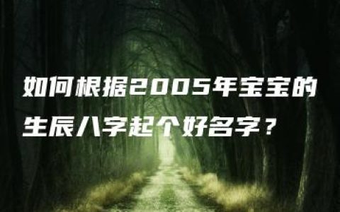 如何根据2005年宝宝的生辰八字起个好名字？