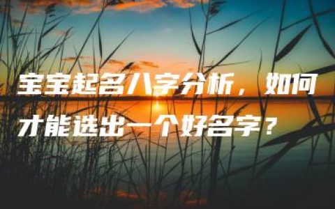 宝宝起名八字分析，如何才能选出一个好名字？