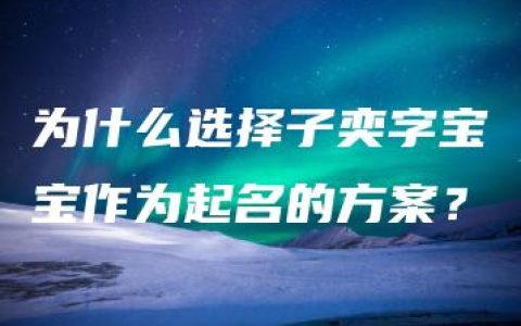 为什么选择子奕字宝宝作为起名的方案？