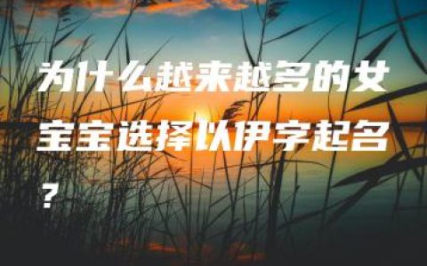 为什么越来越多的女宝宝选择以伊字起名？