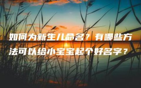 如何为新生儿命名？有哪些方法可以给小宝宝起个好名字？