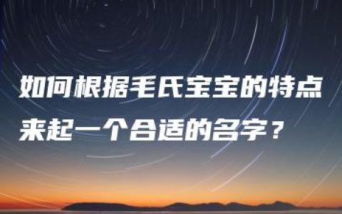 如何根据毛氏宝宝的特点来起一个合适的名字？