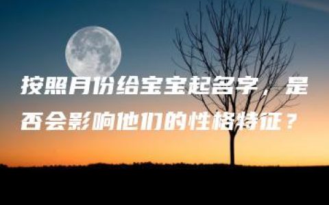 按照月份给宝宝起名字，是否会影响他们的性格特征？