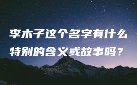 李木子这个名字有什么特别的含义或故事吗？