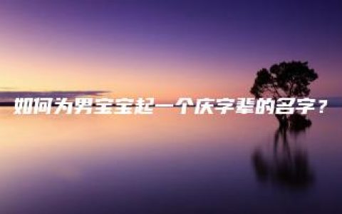 如何为男宝宝起一个庆字辈的名字？