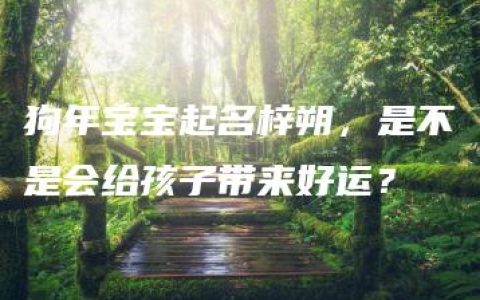 狗年宝宝起名梓朔，是不是会给孩子带来好运？