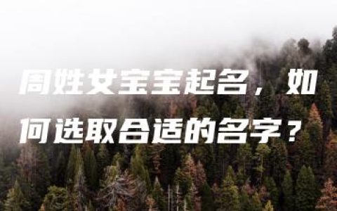 周姓女宝宝起名，如何选取合适的名字？