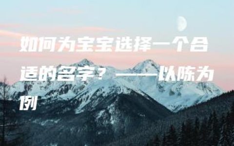 如何为宝宝选择一个合适的名字？——以陈为例