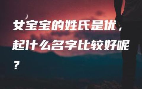 女宝宝的姓氏是优，起什么名字比较好呢？