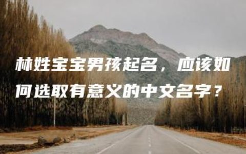 林姓宝宝男孩起名，应该如何选取有意义的中文名字？