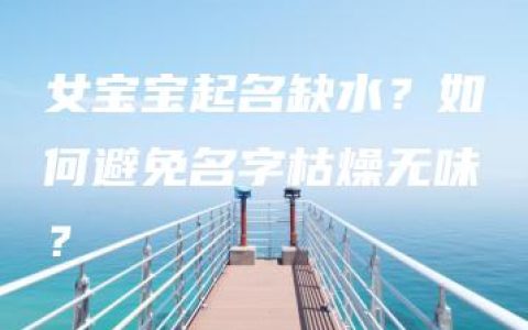 女宝宝起名缺水？如何避免名字枯燥无味？