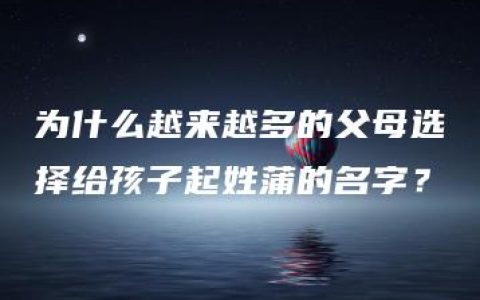 为什么越来越多的父母选择给孩子起姓蒲的名字？