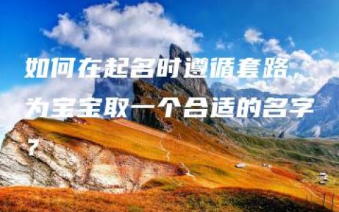 如何在起名时遵循套路，为宝宝取一个合适的名字？