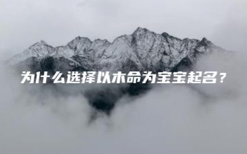 为什么选择以木命为宝宝起名？