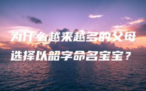 为什么越来越多的父母选择以韶字命名宝宝？