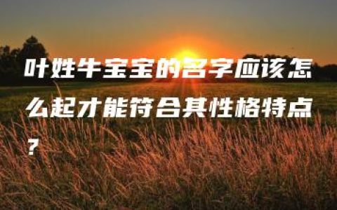 叶姓牛宝宝的名字应该怎么起才能符合其性格特点？