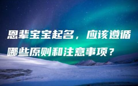 恩辈宝宝起名，应该遵循哪些原则和注意事项？