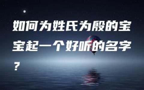 如何为姓氏为殷的宝宝起一个好听的名字？