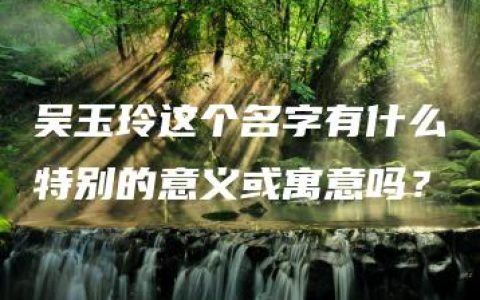 吴玉玲这个名字有什么特别的意义或寓意吗？