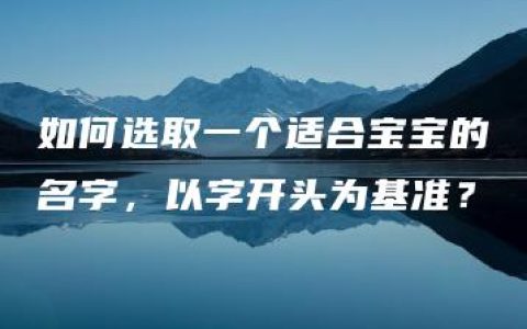 如何选取一个适合宝宝的名字，以字开头为基准？