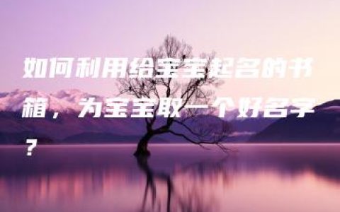 如何利用给宝宝起名的书箱，为宝宝取一个好名字？