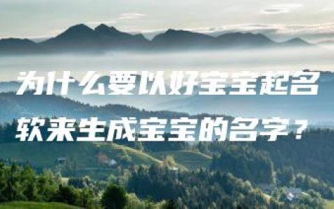 为什么要以好宝宝起名软来生成宝宝的名字？