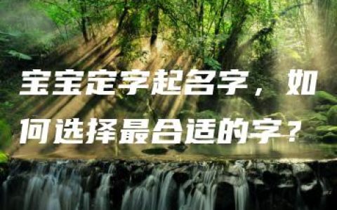 宝宝定字起名字，如何选择最合适的字？