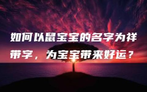 如何以鼠宝宝的名字为祥带字，为宝宝带来好运？