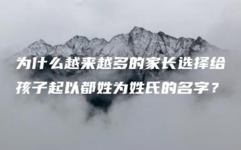 为什么越来越多的家长选择给孩子起以都姓为姓氏的名字？