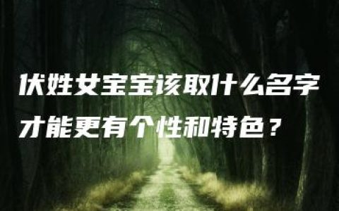 伏姓女宝宝该取什么名字才能更有个性和特色？