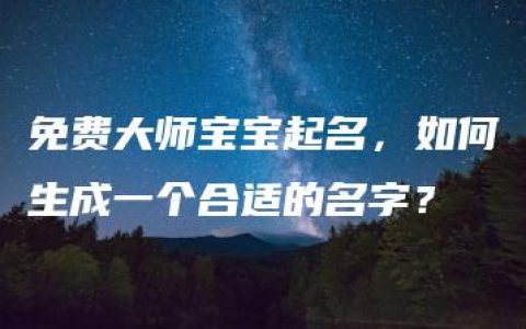 免费大师宝宝起名，如何生成一个合适的名字？