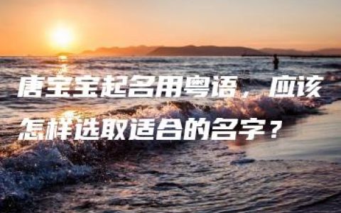 唐宝宝起名用粤语，应该怎样选取适合的名字？