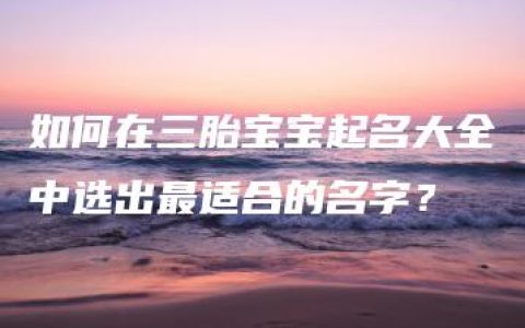 如何在三胎宝宝起名大全中选出最适合的名字？